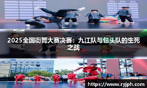 2025全国街舞大赛决赛：九江队与包头队的生死之战