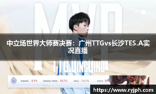 中立场世界大师赛决赛：广州TTGvs长沙TES.A实况直播