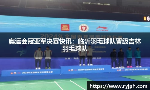 奥运会冠亚军决赛快讯：临沂羽毛球队晋级吉林羽毛球队