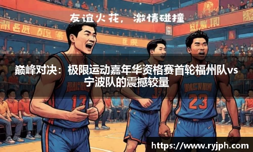 巅峰对决：极限运动嘉年华资格赛首轮福州队vs宁波队的震撼较量