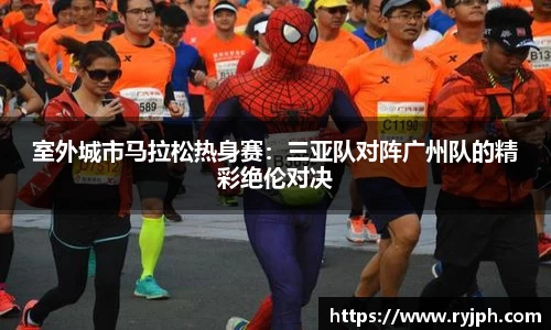 室外城市马拉松热身赛：三亚队对阵广州队的精彩绝伦对决