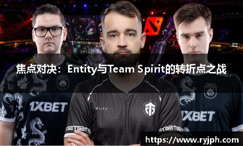 焦点对决：Entity与Team Spirit的转折点之战