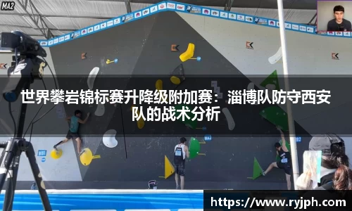 世界攀岩锦标赛升降级附加赛：淄博队防守西安队的战术分析