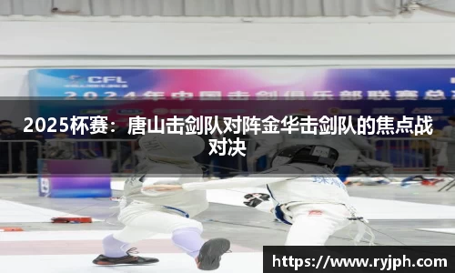 2025杯赛：唐山击剑队对阵金华击剑队的焦点战对决