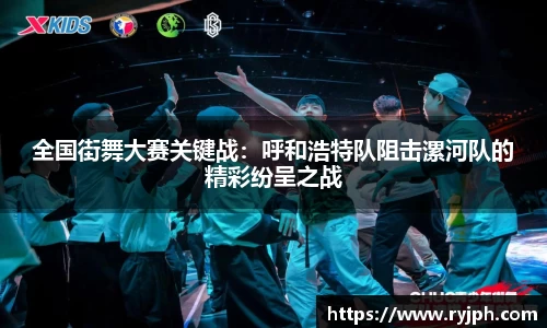 全国街舞大赛关键战：呼和浩特队阻击漯河队的精彩纷呈之战