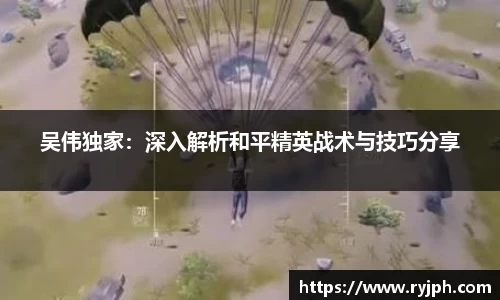 吴伟独家：深入解析和平精英战术与技巧分享