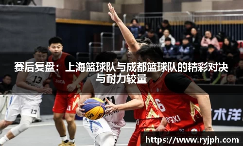 赛后复盘：上海篮球队与成都篮球队的精彩对决与耐力较量