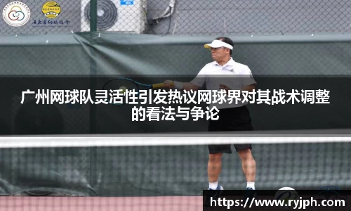 广州网球队灵活性引发热议网球界对其战术调整的看法与争论