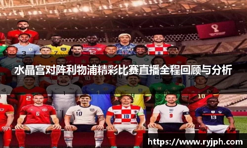 水晶宫对阵利物浦精彩比赛直播全程回顾与分析