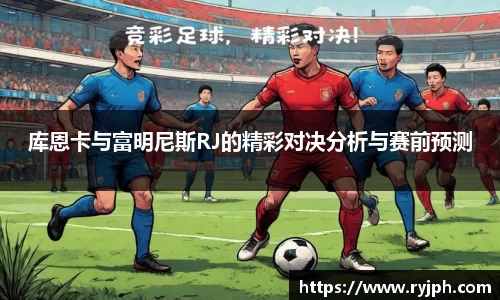 库恩卡与富明尼斯RJ的精彩对决分析与赛前预测