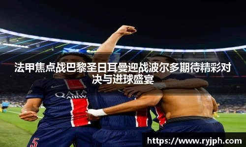 法甲焦点战巴黎圣日耳曼迎战波尔多期待精彩对决与进球盛宴