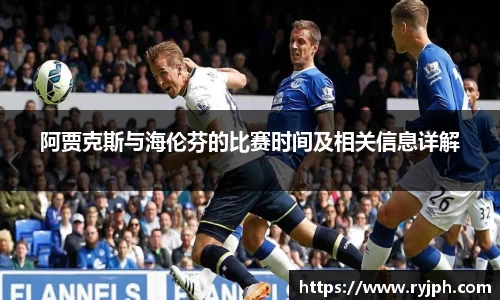 阿贾克斯与海伦芬的比赛时间及相关信息详解